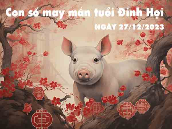 Dự đoán con số may mắn tuổi Đinh Hợi ngày 27/12/2023