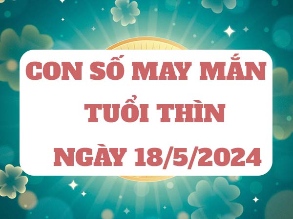 Con số may mắn tuổi Thìn ngày 18/5/2024 ngày hôm nay Con số may mắn tuổi Thìn ngày 18/5/2024 ngày hôm nay